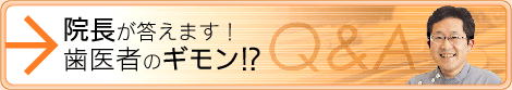 院長が答えます！歯医者のギモン！？