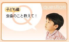 子ども編：虫歯のこと教えて！