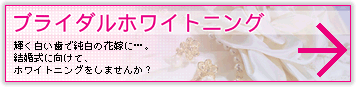 ブライダルホワイトニング：輝く白い歯で純白の花嫁に…。結婚式に向けて、ホワイトニングをしませんか？