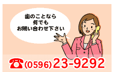 電話番号：0596-23-9292　歯のことなら何でもお問い合わせ下さい