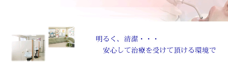 明るく、清潔・・・安心して治療を受けて頂ける環境で